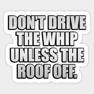 Don’t drive the whip unless the roof off Sticker